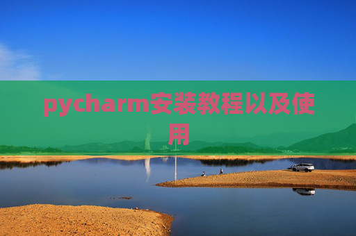 pycharm安装教程以及使用 pycharm安装教程以及使用